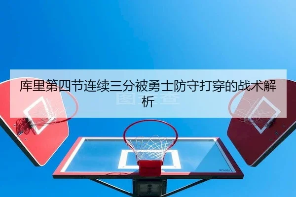 库里第四节连续三分被勇士防守打穿的战术解析